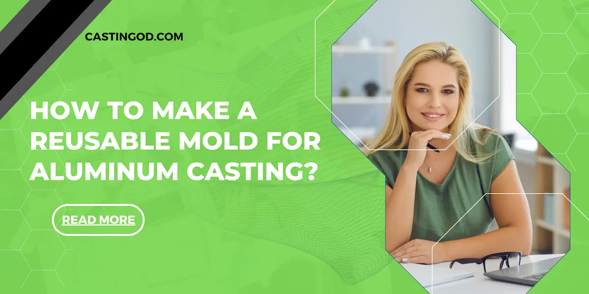 How to Make a Reusable Mold for Aluminum Casting?